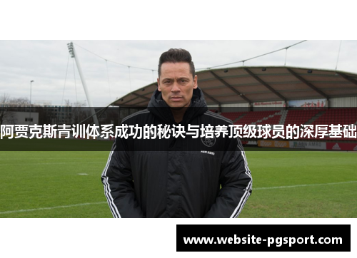 阿贾克斯青训体系成功的秘诀与培养顶级球员的深厚基础