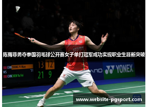 陈雨菲勇夺泰国羽毛球公开赛女子单打冠军成功实现职业生涯新突破
